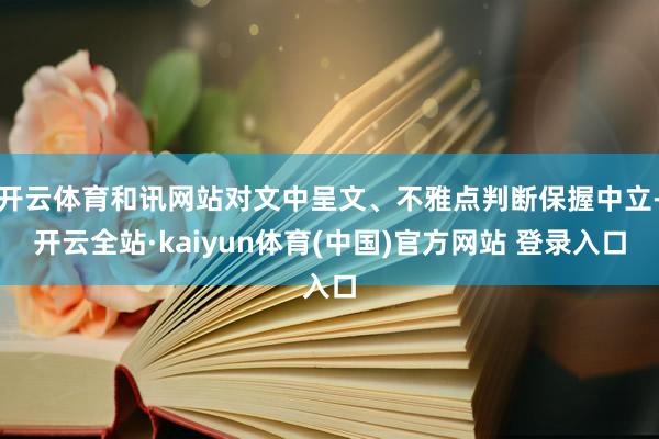 开云体育和讯网站对文中呈文、不雅点判断保握中立-开云全站·kaiyun体育(中国)官方网站 登录入口