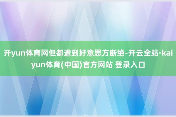 开yun体育网但都遭到好意思方断绝-开云全站·kaiyun体育(中国)官方网站 登录入口