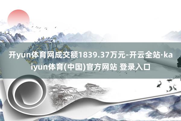 开yun体育网成交额1839.37万元-开云全站·kaiyun体育(中国)官方网站 登录入口