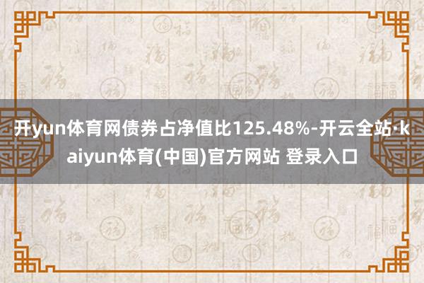 开yun体育网债券占净值比125.48%-开云全站·kaiyun体育(中国)官方网站 登录入口