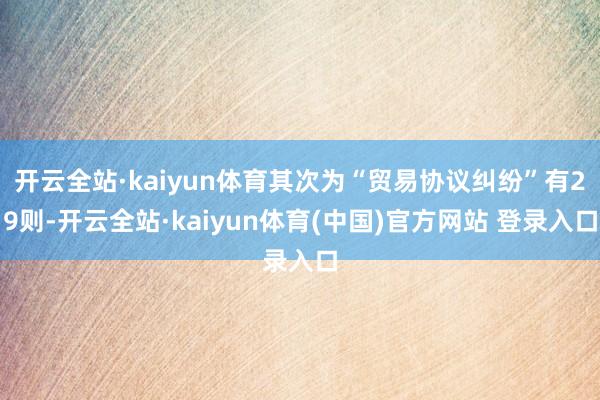 开云全站·kaiyun体育其次为“贸易协议纠纷”有29则-开云全站·kaiyun体育(中国)官方网站 登录入口