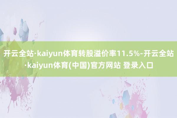 开云全站·kaiyun体育转股溢价率11.5%-开云全站·kaiyun体育(中国)官方网站 登录入口