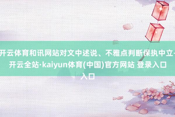开云体育和讯网站对文中述说、不雅点判断保执中立-开云全站·kaiyun体育(中国)官方网站 登录入口