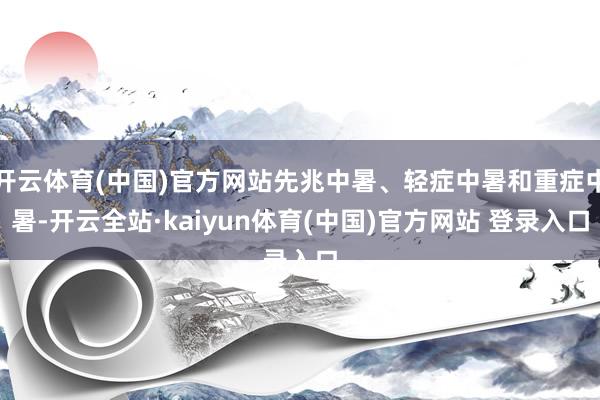 开云体育(中国)官方网站先兆中暑、轻症中暑和重症中暑-开云全站·kaiyun体育(中国)官方网站 登录入口