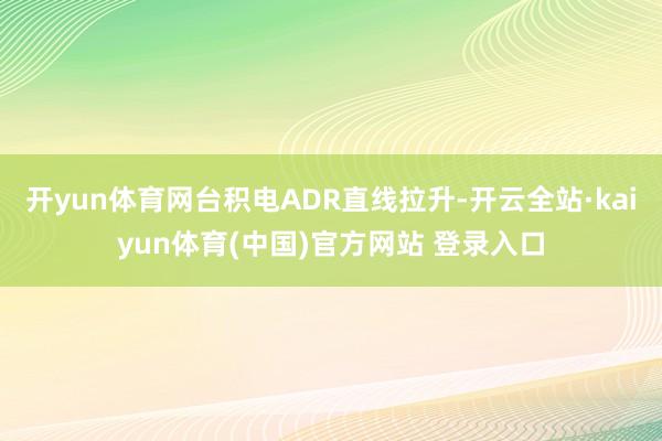 开yun体育网台积电ADR直线拉升-开云全站·kaiyun体育(中国)官方网站 登录入口